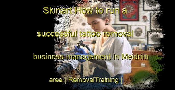 Skinart How to run a successful tattoo removal business management in Meidrim area | RemovalTraining | RemovalClasses | SkinartTraining-United Kingdom